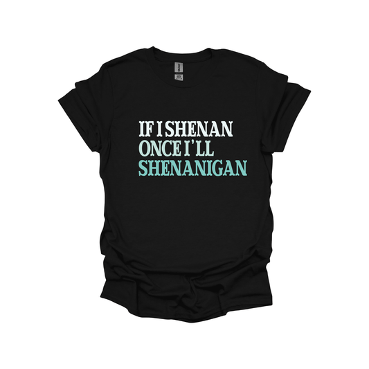 If I Shenan Once I'll Shenanigan